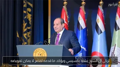 تركي آل الشيخ يشيد بالسيسي ويؤكد: ما قدمه لمصر لا يمكن تعويضه