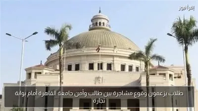 طلاب يزعمون وقوع مشاجرة بين طالب وأمن جامعة القاهرة أمام بوابة تجارة