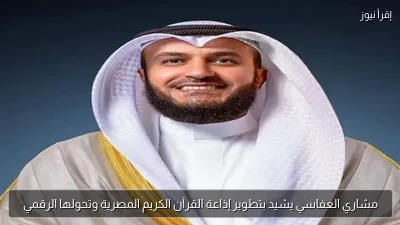 مشاري العفاسي يشيد بتطوير إذاعة القرآن الكريم المصرية وتحولها الرقمي