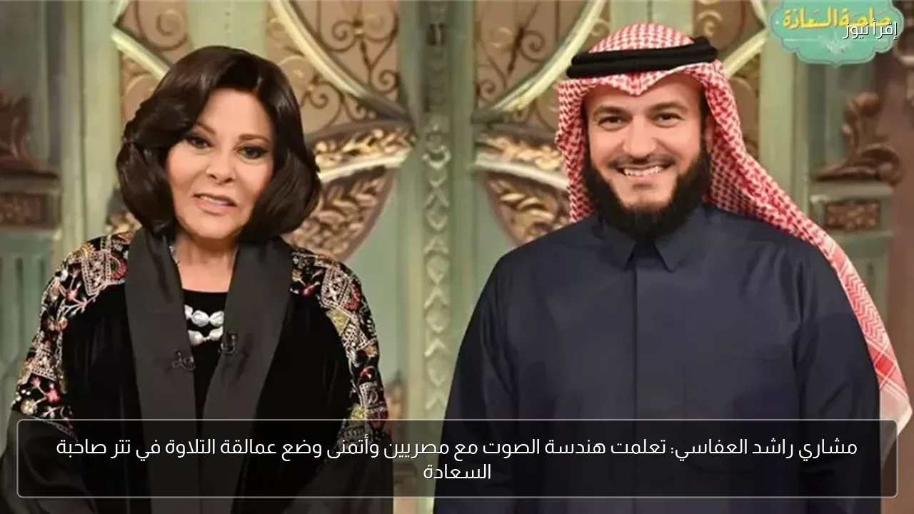 مشاري راشد العفاسي: تعلمت هندسة الصوت مع مصريين وأتمنى وضع عمالقة التلاوة في تتر صاحبة السعادة