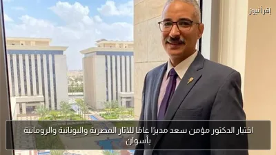 اختيار الدكتور مؤمن سعد مديرًا عامًا للآثار المصرية واليونانية والرومانية بأسوان