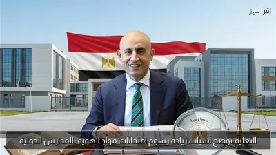 التعليم توضح أسباب زيادة رسوم امتحانات مواد الهوية بالمدارس الدولية