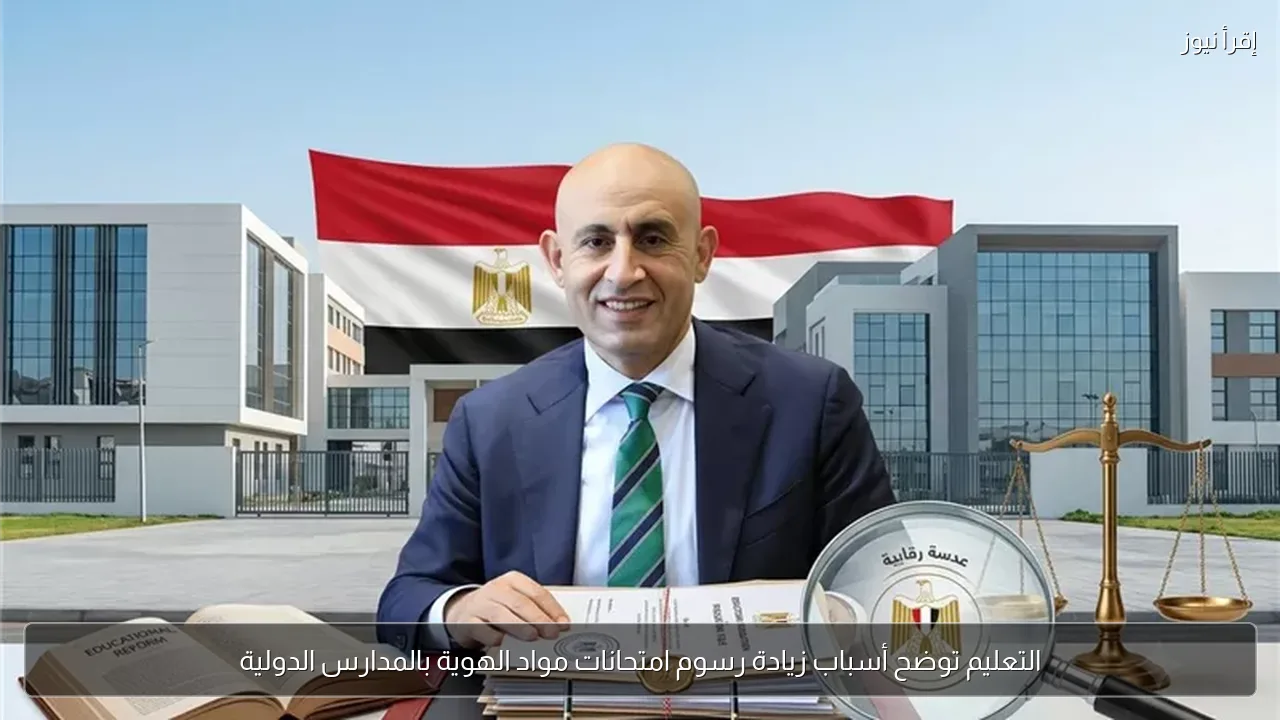 التعليم توضح أسباب زيادة رسوم امتحانات مواد الهوية بالمدارس الدولية