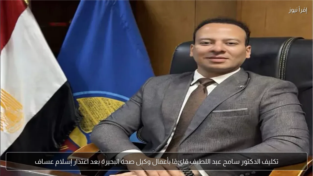 تكليف الدكتور سامح عبد اللطيف قائمًا بأعمال وكيل صحة البحيرة بعد اعتذار إسلام عساف