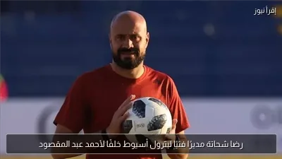 رضا شحاتة مديرًا فنيًا لبترول أسيوط خلفًا لأحمد عبد المقصود