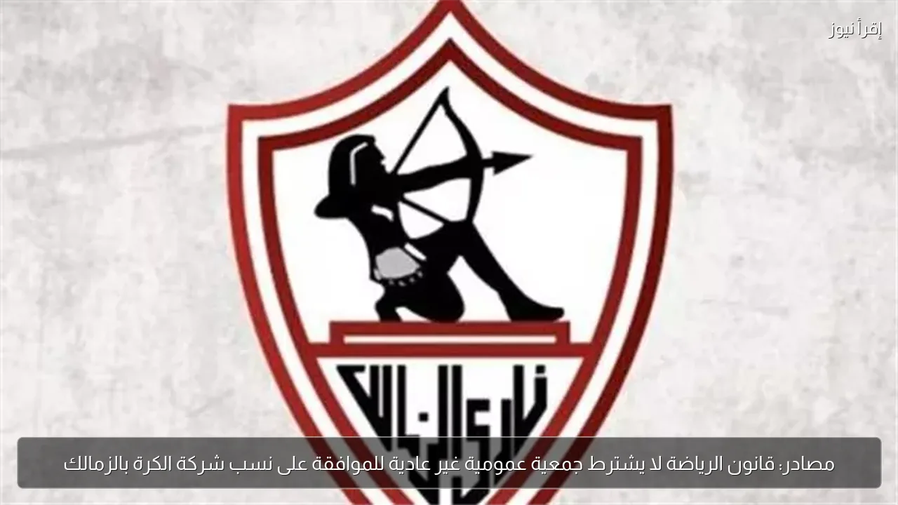 مصادر: قانون الرياضة لا يشترط جمعية عمومية غير عادية للموافقة على نسب شركة الكرة بالزمالك
