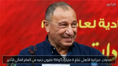 مصادر: ميزانية الأهلي تبلغ 8 مليارات و150 مليون جنيه في العام المالي الأخير