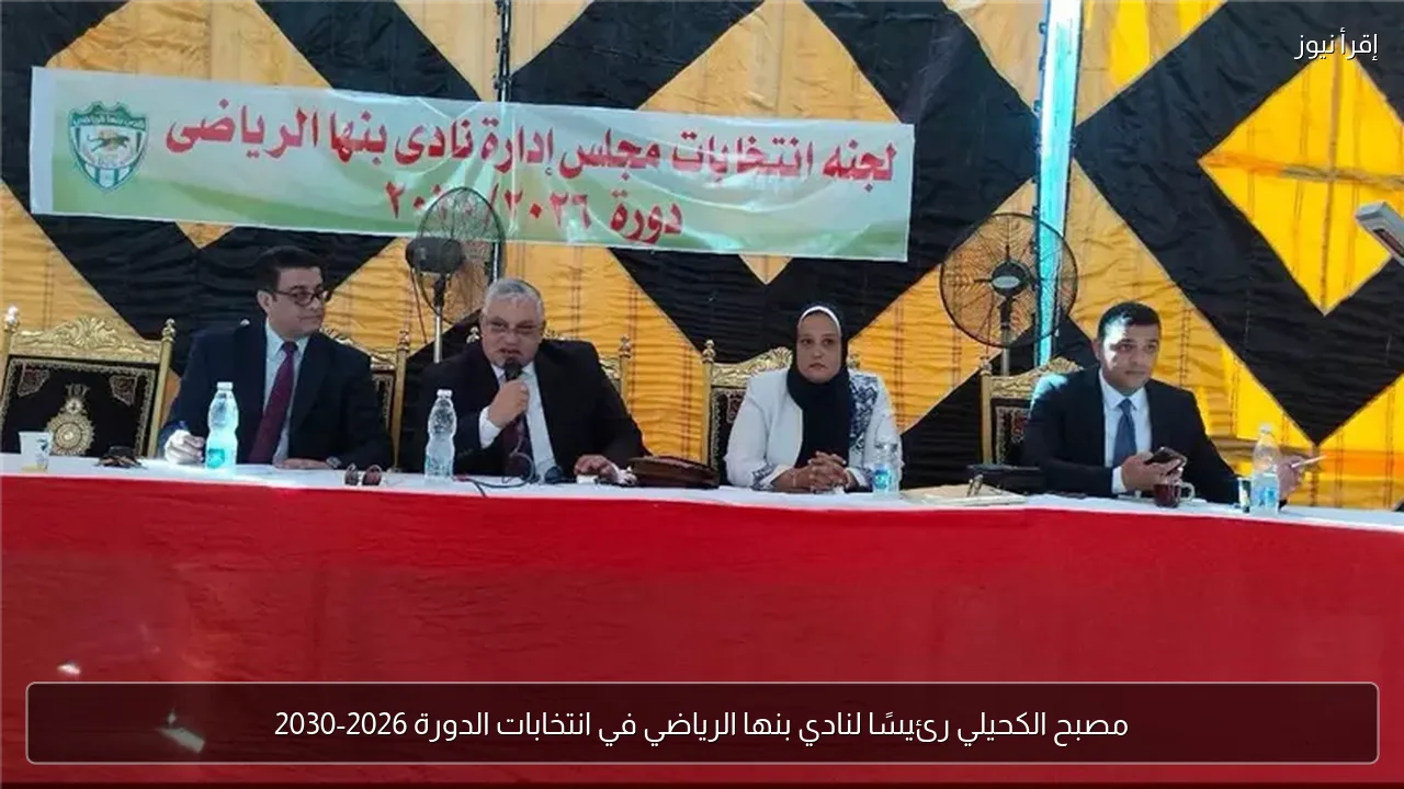 مصبح الكحيلي رئيسًا لنادي بنها الرياضي في انتخابات الدورة 2026-2030