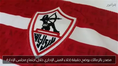 مصدر بالزمالك يوضح حقيقة إخلاء المبنى الإداري خلال اجتماع مجلس الإدارة