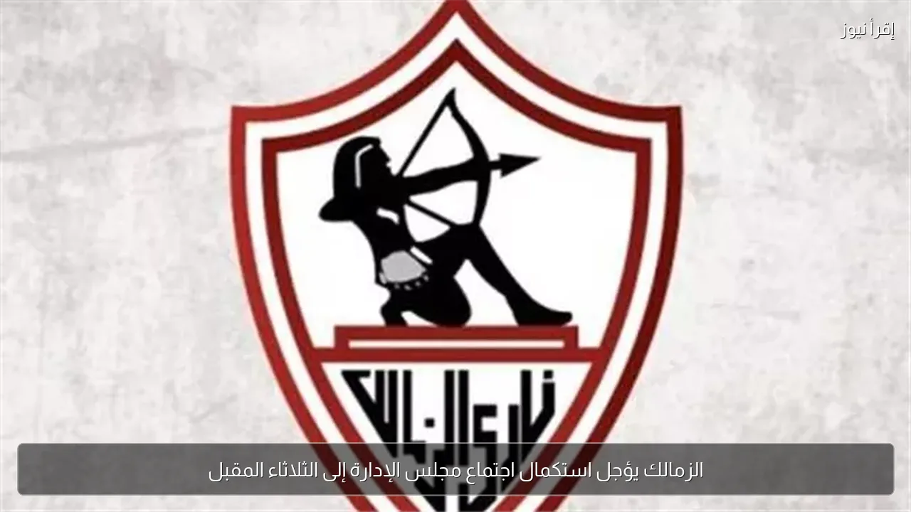 الزمالك يؤجل استكمال اجتماع مجلس الإدارة إلى الثلاثاء المقبل
