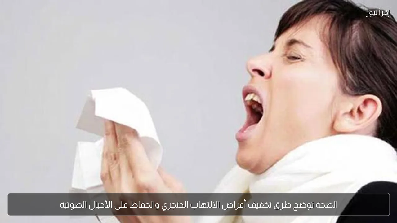الصحة توضح طرق تخفيف أعراض الالتهاب الحنجري والحفاظ على الأحبال الصوتية