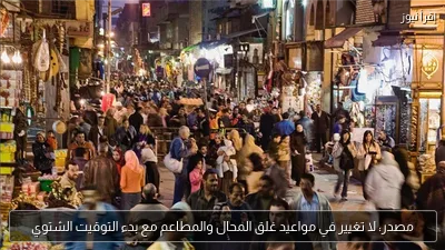 مصدر: لا تغيير في مواعيد غلق المحال والمطاعم مع بدء التوقيت الشتوي