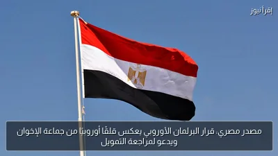 مصدر مصري: قرار البرلمان الأوروبي يعكس قلقًا أوروبيًا من جماعة الإخوان ويدعو لمراجعة التمويل