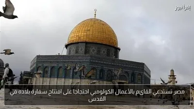 مصر تستدعي القائم بالأعمال الكولومبي احتجاجا على افتتاح سفارة بلاده في القدس