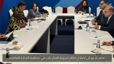 مصر تدعو إلى إصلاح نظام تسوية المنازعات في منظمة التجارة العالمية
