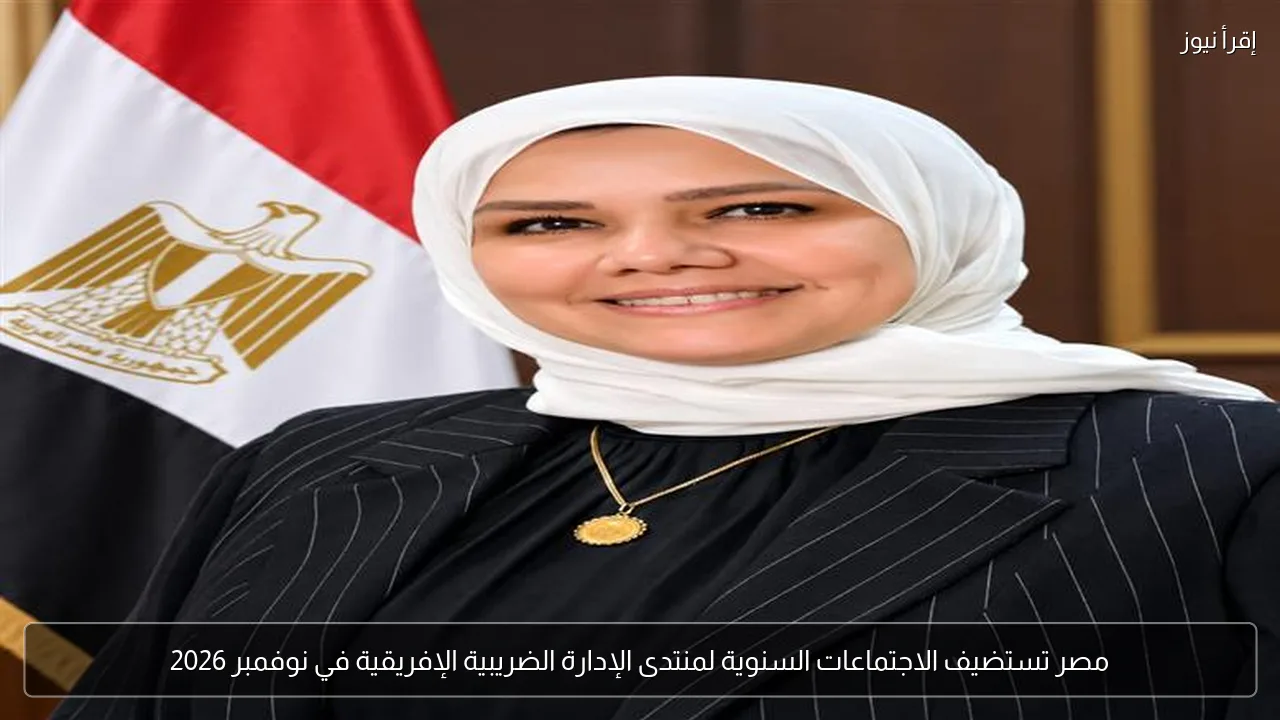 مصر تستضيف الاجتماعات السنوية لمنتدى الإدارة الضريبية الإفريقية في نوفمبر 2026