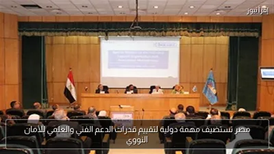 مصر تستضيف مهمة دولية لتقييم قدرات الدعم الفني والعلمي للأمان النووي