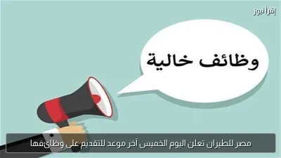 مصر للطيران تعلن اليوم الخميس آخر موعد للتقديم على وظائفها