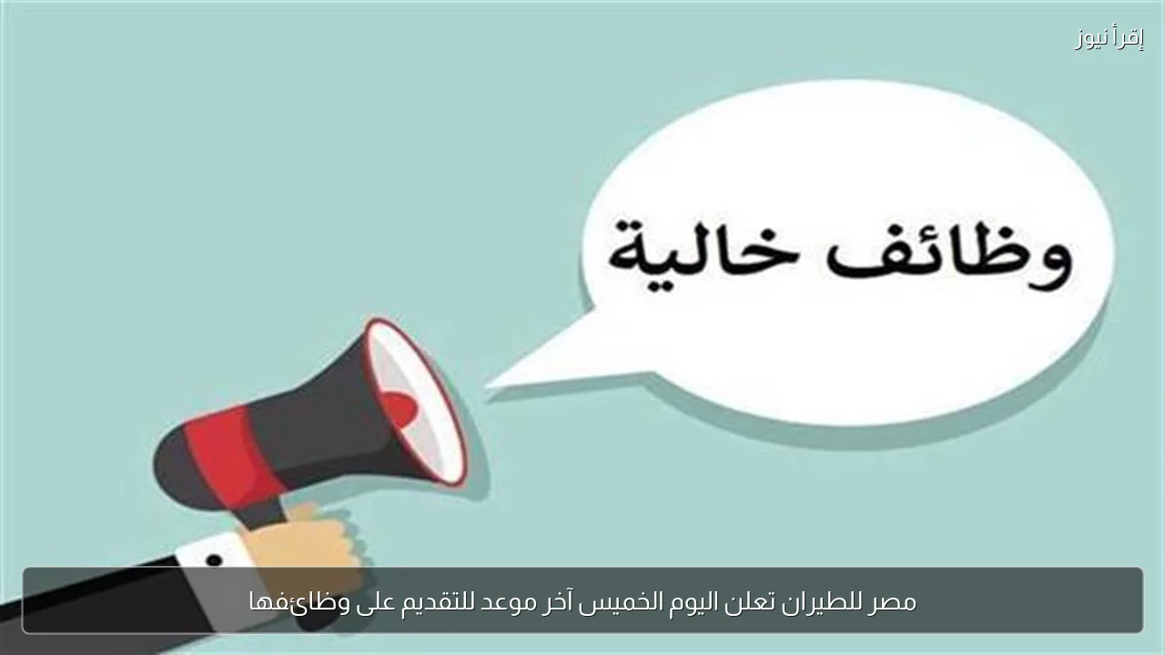 مصر للطيران تعلن اليوم الخميس آخر موعد للتقديم على وظائفها
