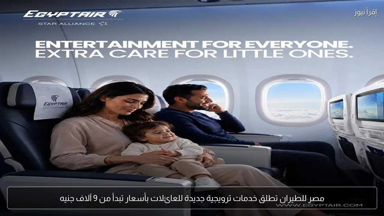 مصر للطيران تطلق خدمات ترويجية جديدة للعائلات بأسعار تبدأ من 9 آلاف جنيه
