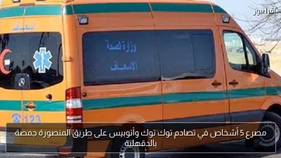 مصرع 5 أشخاص في تصادم توك توك وأتوبيس على طريق المنصورة جمصة بالدقهلية