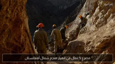 مصرع 5 عمال في انهيار منجم شمال أفغانستان