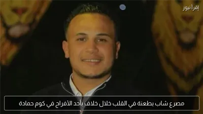 مصرع شاب بطعنة في القلب خلال خلاف بأحد الأفراح في كوم حمادة