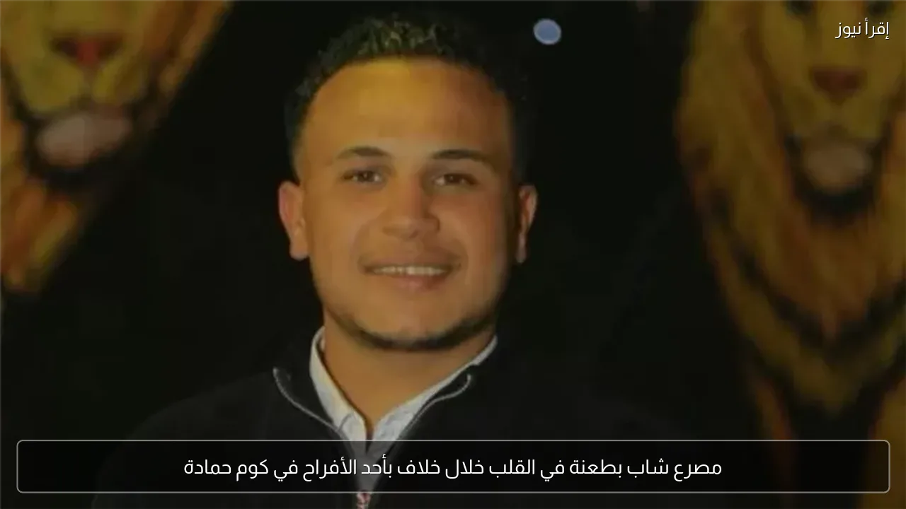 مصرع شاب بطعنة في القلب خلال خلاف بأحد الأفراح في كوم حمادة