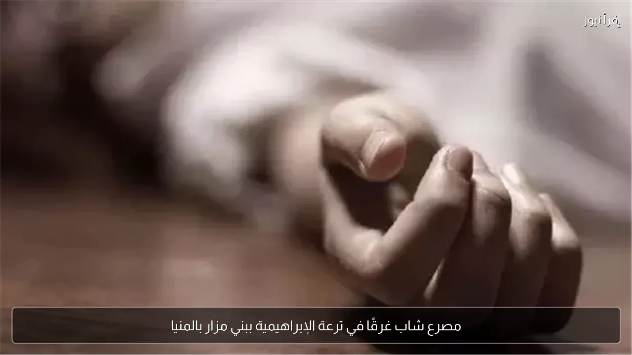 مصرع شاب غرقًا في ترعة الإبراهيمية ببني مزار بالمنيا