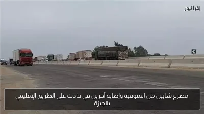 مصرع شابين من المنوفية وإصابة آخرين في حادث على الطريق الإقليمي بالجيزة