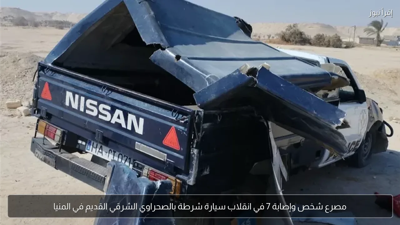 مصرع شخص وإصابة 7 في انقلاب سيارة شرطة بالصحراوي الشرقي القديم في المنيا
