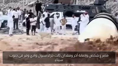 مصرع شخص وإصابة آخر وفقدان ثالث جراء سيول وادي وتير في جنوب سيناء