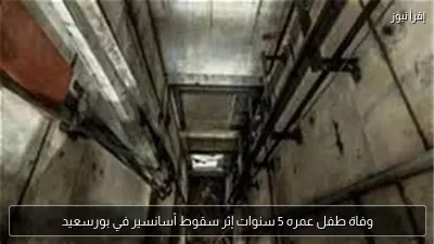 وفاة طفل عمره 5 سنوات إثر سقوط أسانسير في بورسعيد