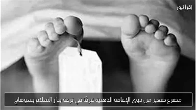 مصرع صغير من ذوي الإعاقة الذهنية غرقًا في ترعة بدار السلام بسوهاج