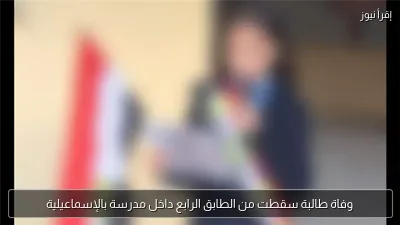 وفاة طالبة سقطت من الطابق الرابع داخل مدرسة بالإسماعيلية