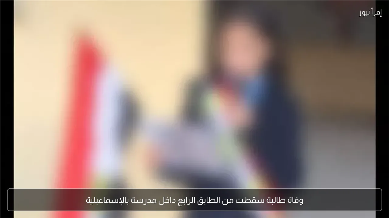 وفاة طالبة سقطت من الطابق الرابع داخل مدرسة بالإسماعيلية