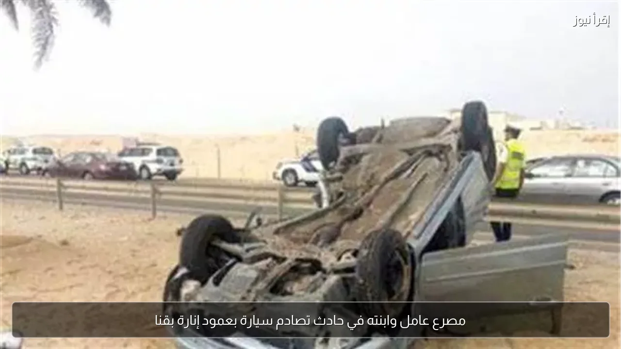 مصرع عامل وابنته في حادث تصادم سيارة بعمود إنارة بقنا