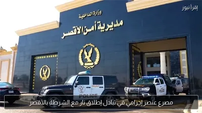 مصرع عنصر إجرامي في تبادل إطلاق نار مع الشرطة بالأقصر