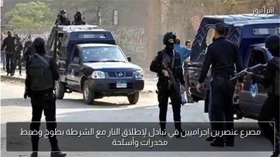 مصرع عنصرين إجراميين في تبادل لإطلاق النار مع الشرطة بطوخ وضبط مخدرات وأسلحة