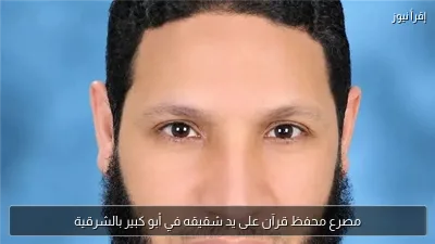 مصرع محفظ قرآن على يد شقيقه في أبو كبير بالشرقية
