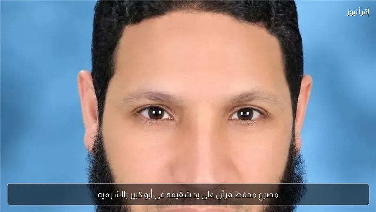 مصرع محفظ قرآن على يد شقيقه في أبو كبير بالشرقية