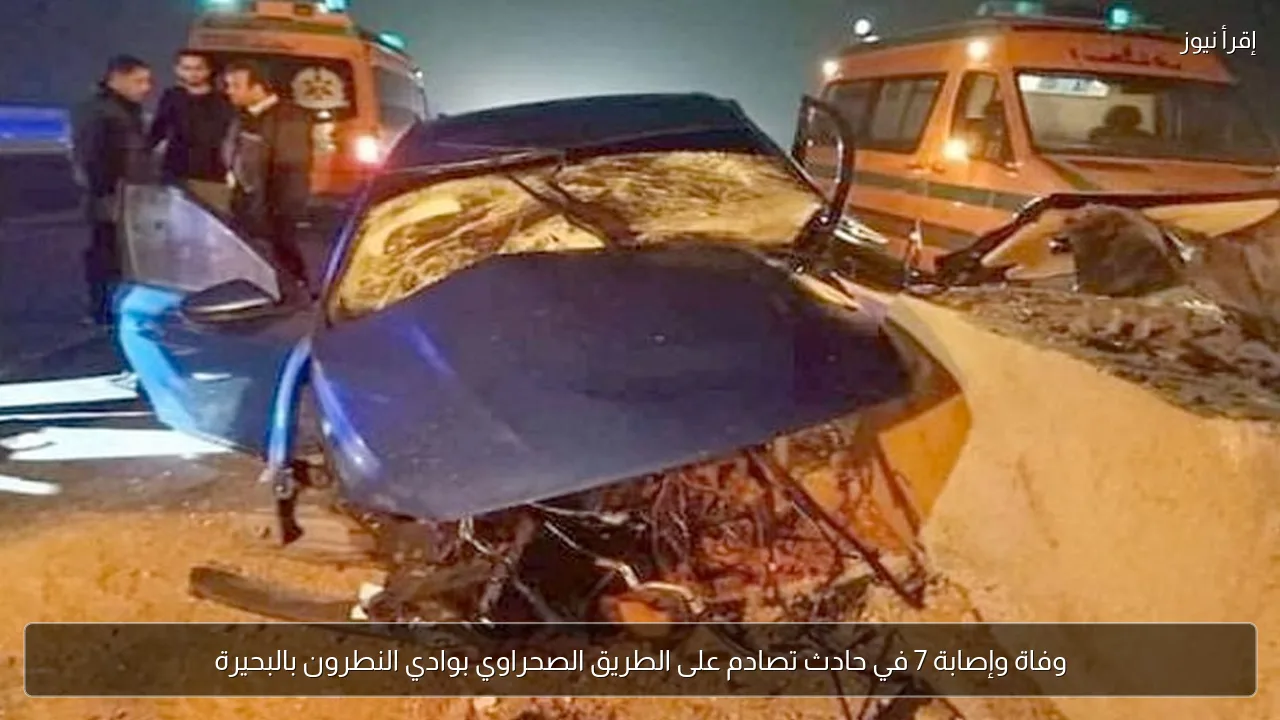 وفاة وإصابة 7 في حادث تصادم على الطريق الصحراوي بوادي النطرون بالبحيرة