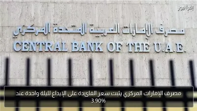 مصرف الإمارات المركزي يثبت سعر الفائدة على الإيداع لليلة واحدة عند 3.90%