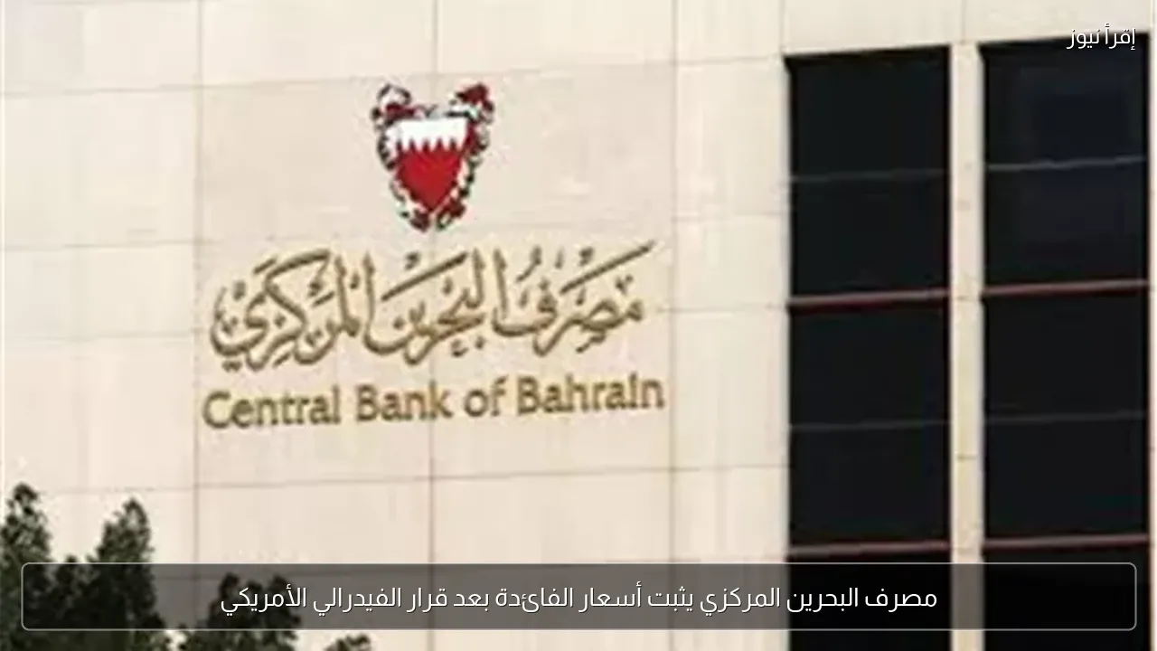 مصرف البحرين المركزي يثبت أسعار الفائدة بعد قرار الفيدرالي الأمريكي
