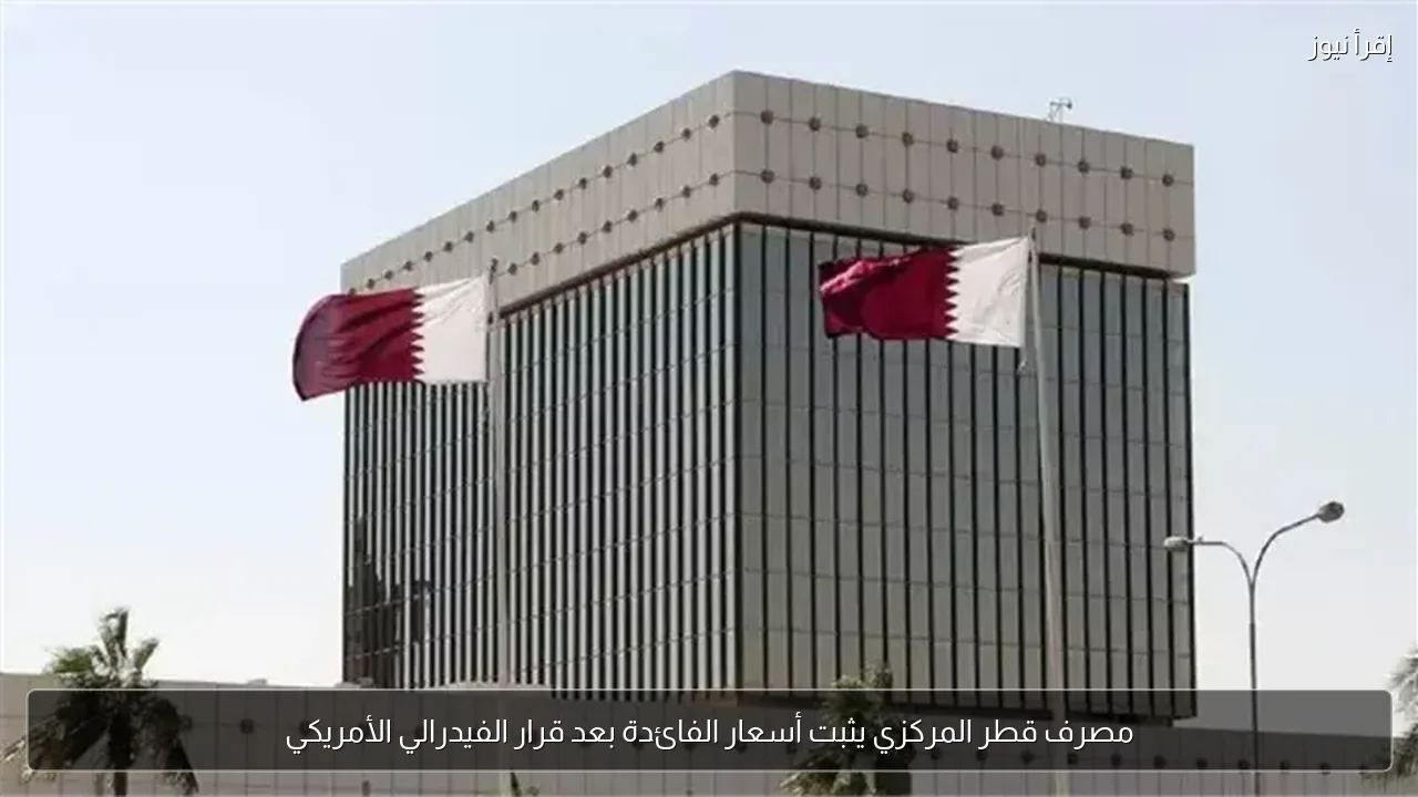 مصرف قطر المركزي يثبت أسعار الفائدة بعد قرار الفيدرالي الأمريكي