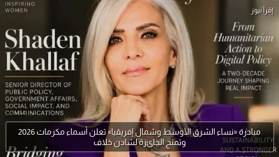 مبادرة «نساء الشرق الأوسط وشمال إفريقيا» تعلن أسماء مكرمات 2026 وتمنح الجائزة لشادن خلاف