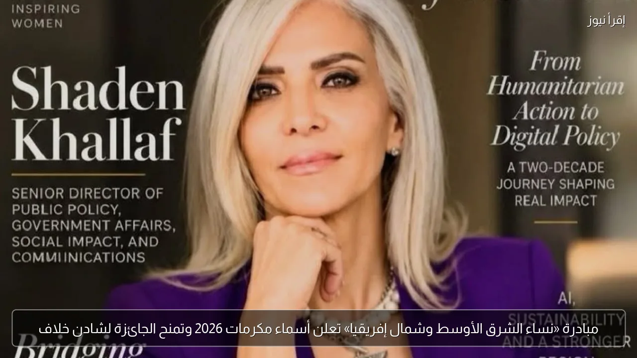 مبادرة «نساء الشرق الأوسط وشمال إفريقيا» تعلن أسماء مكرمات 2026 وتمنح الجائزة لشادن خلاف
