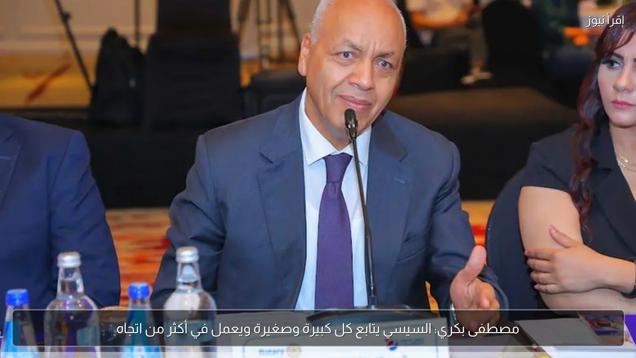 مصطفى بكري: السيسي يتابع كل كبيرة وصغيرة ويعمل في أكثر من اتجاه