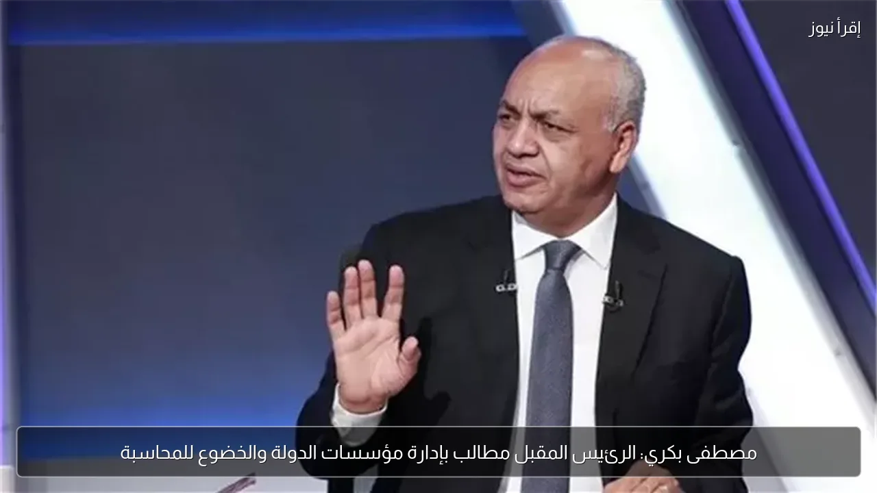مصطفى بكري: الرئيس المقبل مطالب بإدارة مؤسسات الدولة والخضوع للمحاسبة