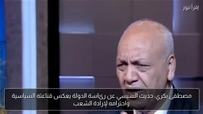 مصطفى بكري: حديث السيسي عن رئاسة الدولة يعكس قناعته السياسية واحترامه لإرادة الشعب